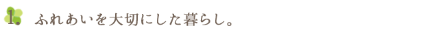 1.ふれあいを大切にした暮らし。